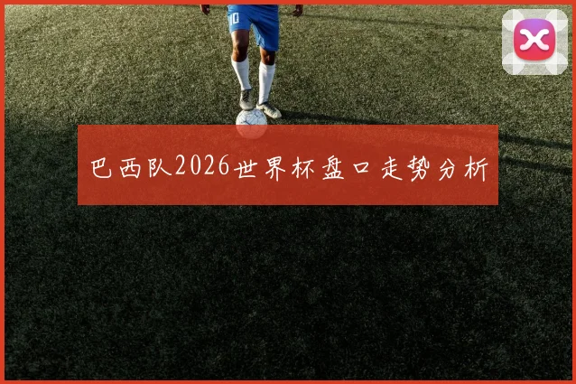 巴西队2026世界杯盘口走势分析