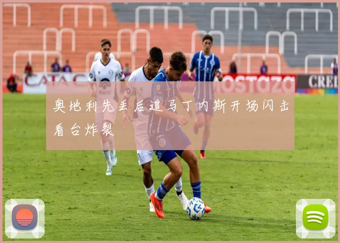 奥地利先丢后追马丁内斯开场闪击看台炸裂