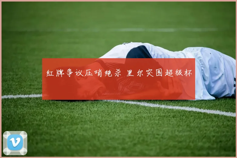 红牌争议压哨绝杀 里尔突围超级杯