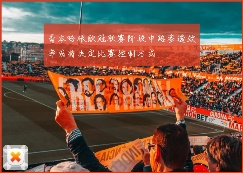 哥本哈根欧冠联赛阶段中路渗透效率或将决定比赛控制方式