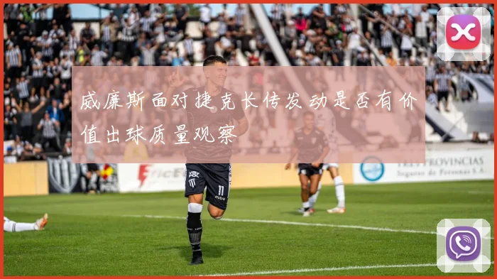威廉斯面对捷克长传发动是否有价值出球质量观察