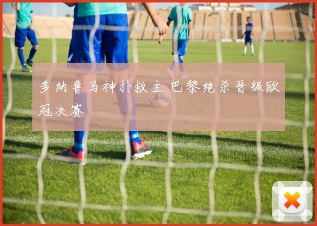 多纳鲁马神扑救主 巴黎绝杀晋级欧冠决赛