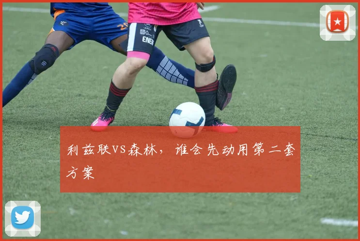 利兹联vs森林，谁会先动用第二套方案
