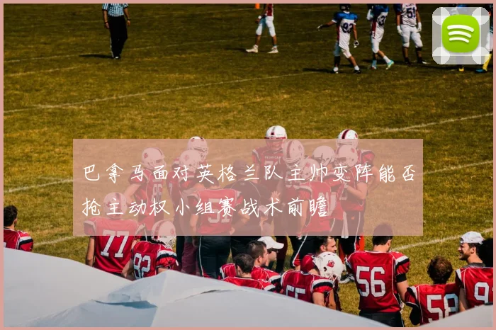 巴拿马面对英格兰队主帅变阵能否抢主动权小组赛战术前瞻