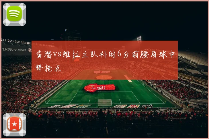 黄潜vs维拉主队补时6分前腰角球中锋抢点