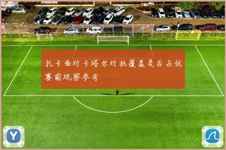 扎卡面对卡塔尔对抗覆盖是否占优赛前观察参考