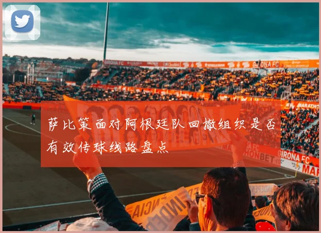 萨比策面对阿根廷队回撤组织是否有效传球线路盘点