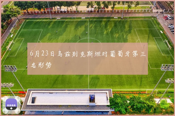 6月23日乌兹别克斯坦对葡萄牙第三名形势