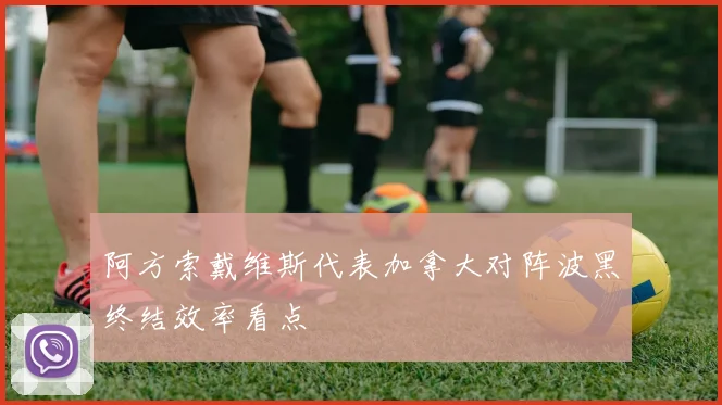 阿方索戴维斯代表加拿大对阵波黑终结效率看点