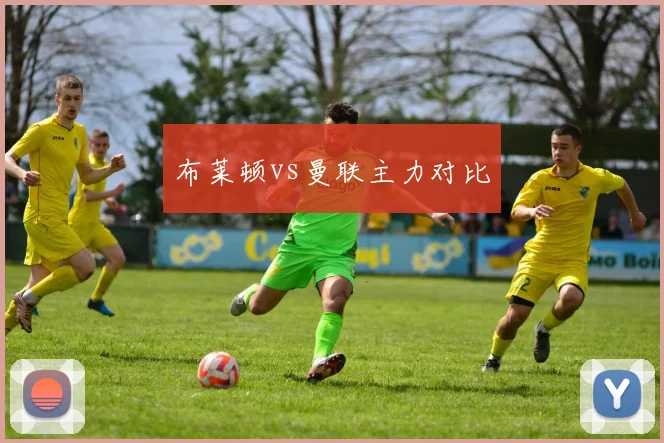 布莱顿vs曼联主力对比