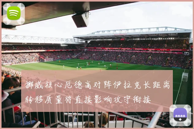 挪威核心厄德高对阵伊拉克长距离转移质量将直接影响攻守衔接